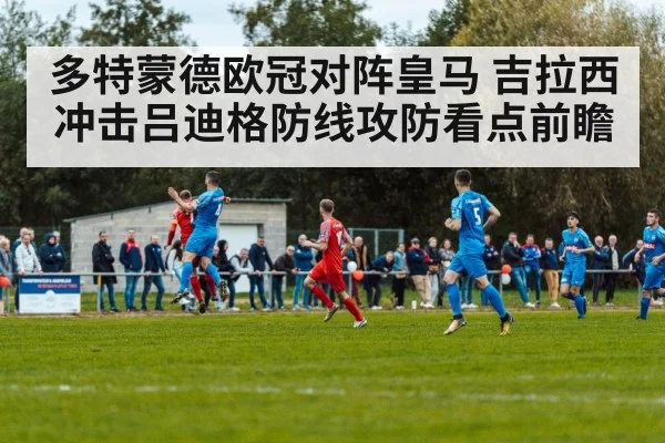 多特蒙德欧冠对阵皇马 吉拉西冲击吕迪格防线攻防看点前瞻 | kaiyun