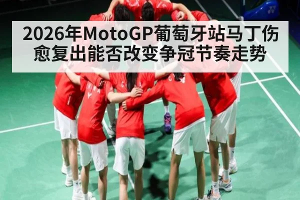 2026年MotoGP葡萄牙站马丁伤愈复出能否改变争冠节奏走势（kaiyun.com）